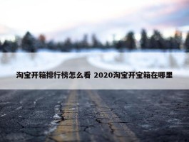 淘宝开箱排行榜怎么看 2020淘宝开宝箱在哪里