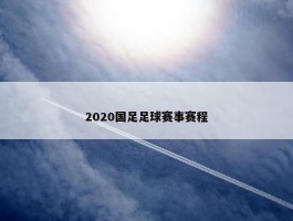 2020国足足球赛事赛程