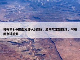 贝蒂斯1-0送西班牙人3连败，洛塞尔索制胜球，阿布德点球被扑