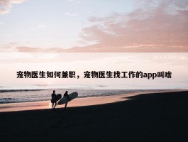 宠物医生如何兼职，宠物医生找工作的app叫啥