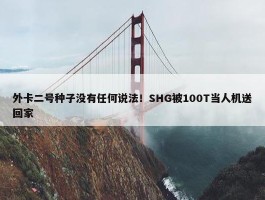 外卡二号种子没有任何说法！SHG被100T当人机送回家