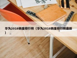 华为2016销量排行榜（华为2016销量排行榜最新）