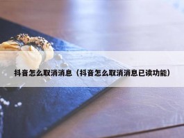 抖音怎么取消消息（抖音怎么取消消息已读功能）