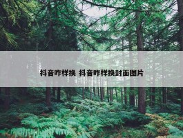 抖音咋样换 抖音咋样换封面图片