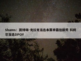 Shams：凯特琳-克拉克当选本赛季最佳新秀 科利尔当选DPOY