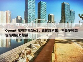 OpenAI发布新模型o1，更像理科生，不会多模态但推理能力超强