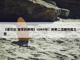 《塞尔达 智慧的再现》IGN9分：并非二流蹭热度之辈