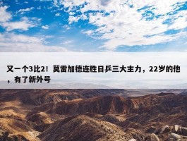 又一个3比2！莫雷加德连胜日乒三大主力，22岁的他，有了新外号