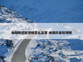 南阳附近短视频怎么运营 南阳抖音短视频