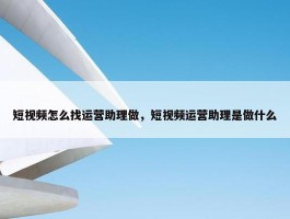 短视频怎么找运营助理做，短视频运营助理是做什么