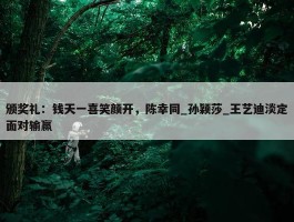 颁奖礼：钱天一喜笑颜开，陈幸同_孙颖莎_王艺迪淡定面对输赢