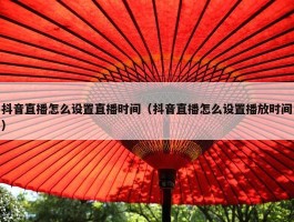 抖音直播怎么设置直播时间（抖音直播怎么设置播放时间）