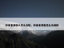 抖音音浪收入怎么分配，抖音音浪是怎么分成的