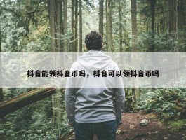 抖音能领抖音币吗，抖音可以领抖音币吗