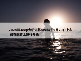 2024款Jeep大切诺基4xe将于9月20日上市 或在配置上进行升级