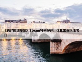 《丧尸围城复刻》Steam特别好评！优化出色玩法老旧