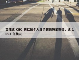 英伟达 CEO 黄仁勋个人身价超英特尔市值，达 1092 亿美元