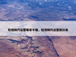 短视频代运营哪家不错，短视频代运营报价表