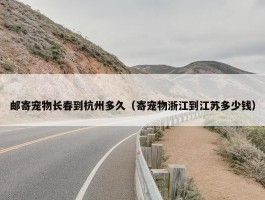 邮寄宠物长春到杭州多久（寄宠物浙江到江苏多少钱）