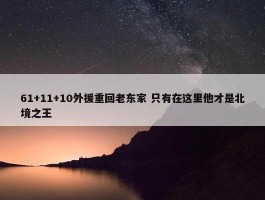 61+11+10外援重回老东家 只有在这里他才是北境之王