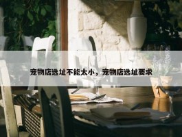 宠物店选址不能太小，宠物店选址要求