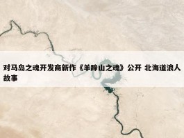 对马岛之魂开发商新作《羊蹄山之魂》公开 北海道浪人故事