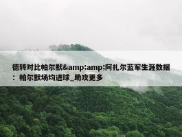 德转对比帕尔默&amp;阿扎尔蓝军生涯数据：帕尔默场均进球_助攻更多