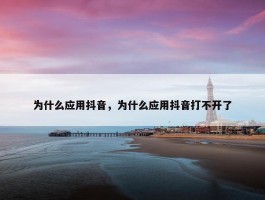 为什么应用抖音，为什么应用抖音打不开了