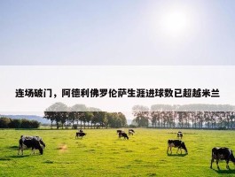 连场破门，阿德利佛罗伦萨生涯进球数已超越米兰