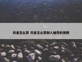 抖音怎么赞 抖音怎么赞别人推荐的视频