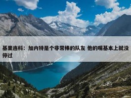 基里连科：加内特是个非常棒的队友 他的嘴基本上就没停过