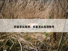 抖音怎么双清，抖音怎么双清账号