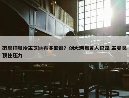 范思琦爆冷王艺迪有多离谱？创大满贯首人纪录 王曼昱顶住压力