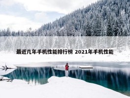 最近几年手机性能排行榜 2021年手机性能