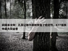 前国米主帅：孔蒂让那不勒斯恢复了稳定性，K77是换帅最大获益者