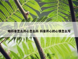 啪抖音怎么开心怎么抖 抖音开心的心情怎么写