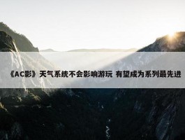 《AC影》天气系统不会影响游玩 有望成为系列最先进