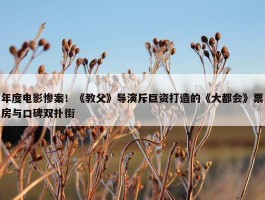 年度电影惨案！《教父》导演斥巨资打造的《大都会》票房与口碑双扑街