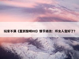 玩家不满《直到黎明RE》情节修改：坏女人变好了？