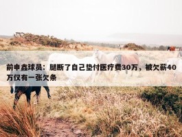 前申鑫球员：腿断了自己垫付医疗费30万，被欠薪40万仅有一张欠条