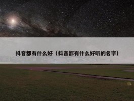 抖音都有什么好（抖音都有什么好听的名字）