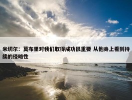 米切尔：莫布里对我们取得成功很重要 从他身上看到持续的侵略性