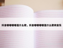 抖音嘟嘟嘟嘟是什么歌，抖音嘟嘟嘟嘟是什么歌纯音乐