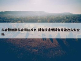 抖音极速版抖音号能改么 抖音极速版抖音号能改么安全吗