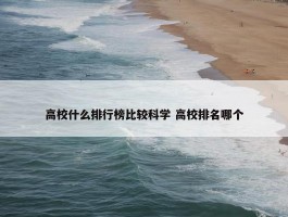 高校什么排行榜比较科学 高校排名哪个