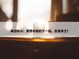 疯狂暗示！爱德华兹的下一站，会是勇士？