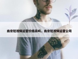 南京短视频运营价格高吗，南京短视频运营公司