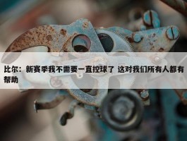 比尔：新赛季我不需要一直控球了 这对我们所有人都有帮助