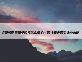 短视频运营新手教程怎么做的（短视频运营实战全攻略）