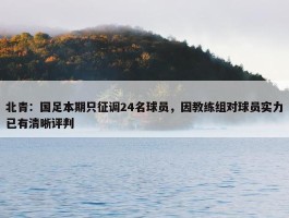 北青：国足本期只征调24名球员，因教练组对球员实力已有清晰评判